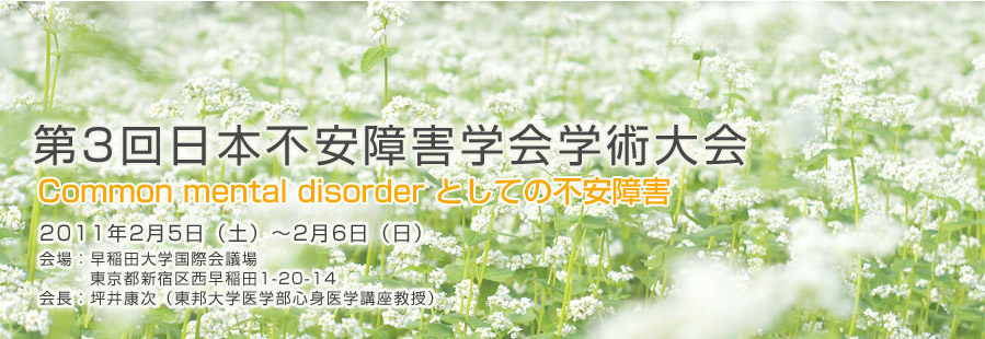 第3回日本不安障害学会学術大会　Common mental disorder としての不安障害　2011年2月5日（土）〜2月6日（日） 会場：早稲田大学国際会議場　東京都新宿区西早稲田1-20-14 会長：坪井康次（東邦大学医学部心身医学講座教授）